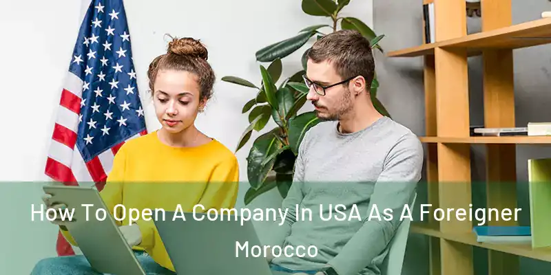 How To Open A Company In USA As A Foreigner Morocco