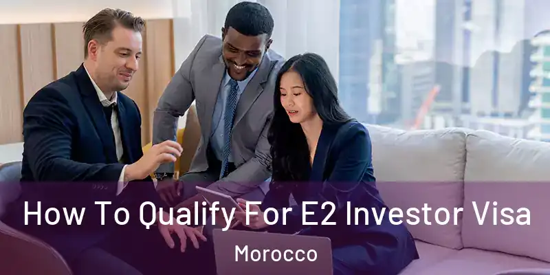 How To Qualify For E2 Investor Visa Morocco